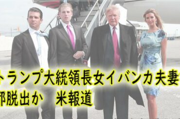 【速報】 トランプ大統領長女イバンカ夫妻首都脱出か　米報道