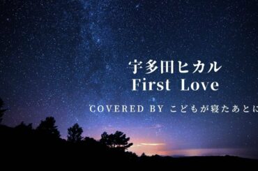 First Love／宇多田ヒカル【covered by こどもが寝たあとに】