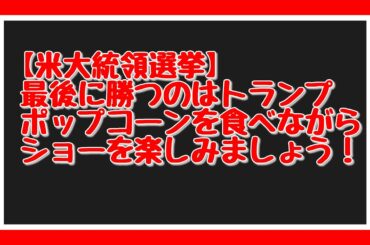 【米大統領選挙】最後に勝つのはトランプ　ポップコーンを食べながら　ショーを楽しみましょう！
