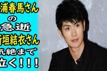 芸能｜三浦春馬の急逝ー新垣結衣は気絶まで泣く！！！｜ホットニュース