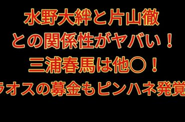 水野大絆と片山徹の関係性がヤバい三浦春馬は他ラオスの募金もピンハネ発覚 Yayafa
