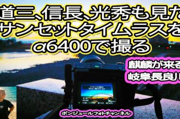 【麒麟がくる岐阜長良川】道三、信長、光秀も見たサンセットタイムラプスをα6400で撮る【絶景撮り方解説】＃麒麟がくる　＃岐阜長良川　＃α6400