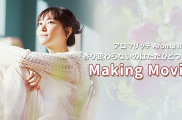 新垣結衣 アロマリッチAroma Rich「香り変わらないのはただひとつ」篇 Making Movie