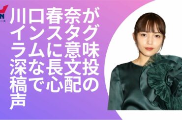 川口春奈がインスタグラムに意味深な長文投稿で心配の声