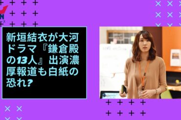 新垣結衣が大河ドラマ『鎌倉殿の13人』出演濃厚報道も白紙の恐れ