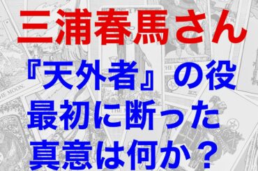三浦春馬さん、天外者の役を最初に断った真意は？