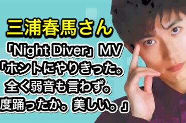720p 210205 exported三浦春馬さん「Night Diver」MV「ホントにやりきった。 全く弱音も言わず。何度踊ったか。美しい。」