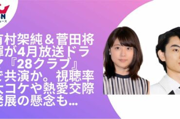 有村架純＆菅田将暉が4月放送ドラマ『28クラブ』で共演か