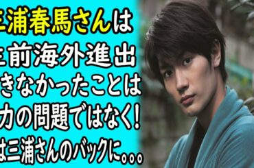 三浦春馬は"せ.い.ぜ.ん" 海外進出できなかったことは能力の問題ではなく！実は三浦さんのバックに。。。｜ホットニュース