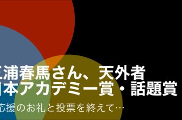 三浦春馬さん『日本アカデミー賞・話題賞』応援のお礼と投票を終えて…