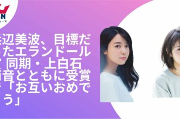 浜辺美波 と上白石萌音、目標だったエランドール賞 同期