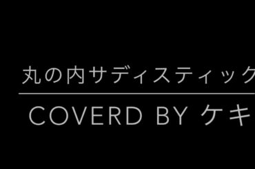 椎名林檎 丸の内サディスティック フル【covered by ケキ】