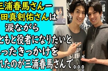 三浦春馬ー新田真剣佑は涙ながら「もともと役者になりたいと思ったきっかけをくれたのが三浦春馬さんで、三浦さんを見て憧れを抱いた」!!!｜ホットニュース