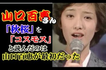 「秋桜」と書いて「コスモス」と読ませたのは、山口百恵さんが最初だった話しに驚き