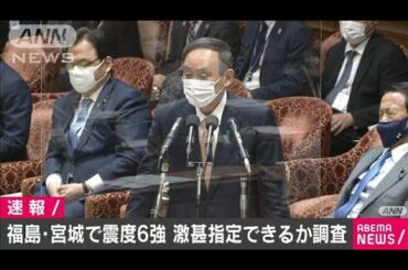 福島・宮城の地震で激甚指定へ調査開始　菅総理(2021年2月15日)