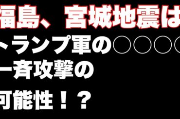【ディープステート討伐】福島と宮城の地震はトランプ軍の◯◯◯◯一斉攻撃の可能性！？