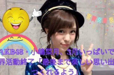 元AKB48・小嶋菜月、3月いっぱいで芸能界活動終了「最後まで楽しい思い出をつくれるよう」