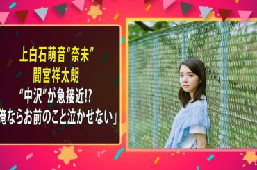 最新のまとめ記事 24時間 | 上白石萌音“奈未”と間宮祥太朗“中沢”が急接近!?「俺ならお前のこと泣かせない」