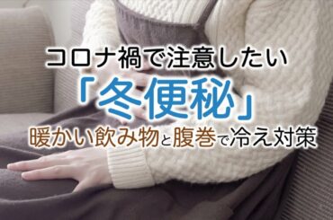 コロナ禍で注意したい冬便秘、対策は？
