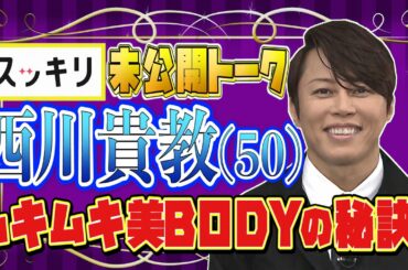 西川貴教 美ボディの秘訣！【スッキリ未公開SPインタビュー】