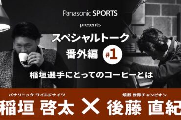 #1 ～Panasonic sports presentsスペシャル対談 番外編～ ワイルドナイツ 稲垣啓太選手×焙煎士 世界チャンピオン 後藤直紀氏