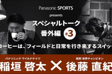 #3 ～Panasonic sports presentsスペシャル対談 番外編～ ワイルドナイツ 稲垣啓太選手×焙煎士 世界チャンピオン 後藤直紀氏