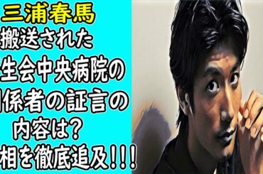 三浦春馬が "搬..送..さ..れ..た" "済..生..会中央病院の"関..係..者" の証言の内容は？真相を"徹..底..追..及"！！！ ｜ホットニュース