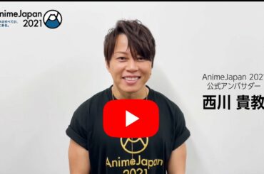 【AnimeJapan 2021】公式アンバサダー  " 西川 貴教 ”さんより開催1ヶ月前コメントが届きました！