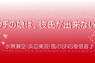 【ウチの娘は、彼氏が出来ない!!】水無瀬空(浜辺美波)風のSNS受信音