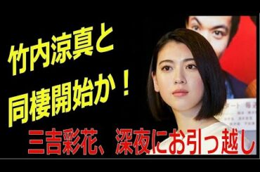 竹内涼真と同棲開始か！　　三吉彩花が深夜に引っ越し作業