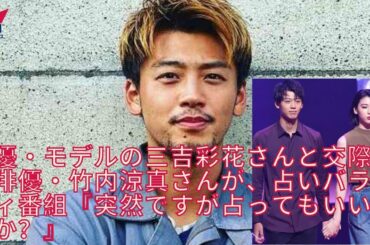 竹内涼真が三吉彩花との結婚を星ひとみに相談か…突然ですが占ってもいいですか?