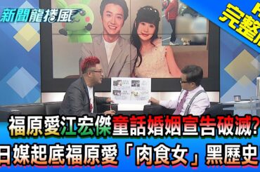 【新聞龍捲風】20210304 福原愛江宏傑童話婚姻宣告破滅？ 日媒起底福原愛「肉食女」黑歷史！