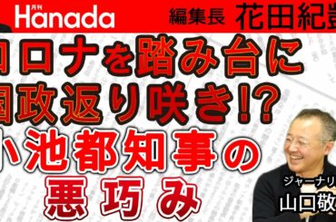 緊急事態宣言延長 コロナを踏み台に二階に担がれ国政へ 小池都知事の悪巧み｜ゲスト：山口敬之｜花田紀凱[月刊Hanada]編集長の『週刊誌欠席裁判』
