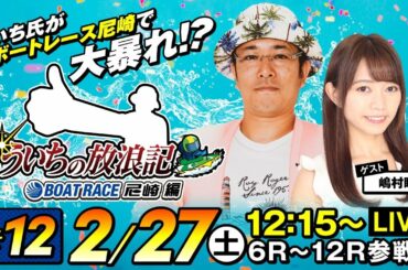 ういちの放浪記 ボートレース尼崎編【2月27日（土）生配信／ボートレース尼崎〈ゴジラS.P杯開催直前 スカパー！・JLC杯 尼崎ルーキーシリーズ第3戦／4日目〉】《ういち》《嶋村瞳》
