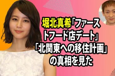 堀北真希「ファーストフード店デート」「北関東への移住計画」の真相を見た