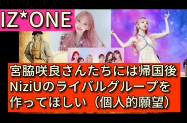 【IZ*ONE】 宮脇咲良さんにはNiziUのライバルグループを日本で作ってほしい（個人的見解）