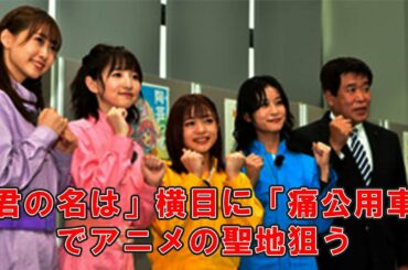 「君の名は」横目に「痛公用車」でアニメの聖地狙う