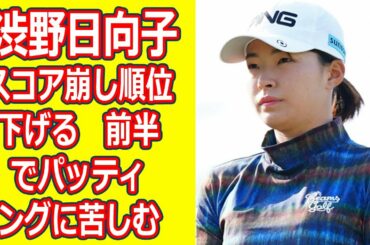 渋野日向子　スコア崩し順位下げる　前半でパッティングに苦しむ 【明治安田生命レディス】