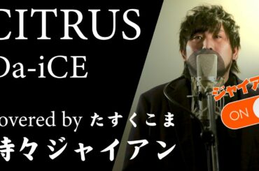 【CITRUS】俺とジャイアン（俺）で歌ってみた【Da-iCE】(日本テレビ系日曜ドラマ「極主夫道」主題歌)