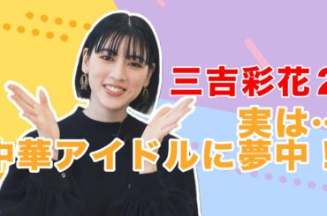 三吉彩花インタビュー②彼女が夢中になっている中華アイドルは誰だ？【和飯情報局】