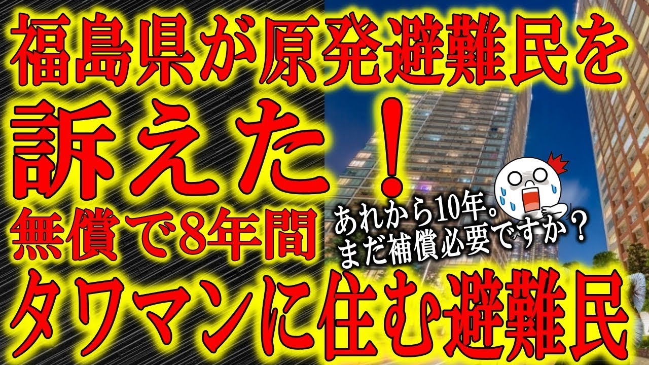 【なんと福島県が原発避難民を訴えた!「補償金でタワマンに8年住んでます♪」】闇化する一部の原発事故避難民!「貴方働けますよね?いつまで甘えますか?」「被害者」を政権批判に使う大手マスコミは絶対に取り上 【なんと福島県が原発避難民を訴えた!「補償金でタワマンに8年住んでます♪」】闇化する一部の原発事故避難民!「貴方働けますよね?いつまで甘えますか?」「被害者」を政権批判に使う大手マスコミは絶対に取り上