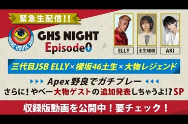 【収録版】「GHS NIGHT Episode0」三代目JSB ELLY×櫻坂46土生×大物レジェンド“Apex野良でガチプレー”さらに！やべー大物ゲストの追加発表しちゃうよ！？SP