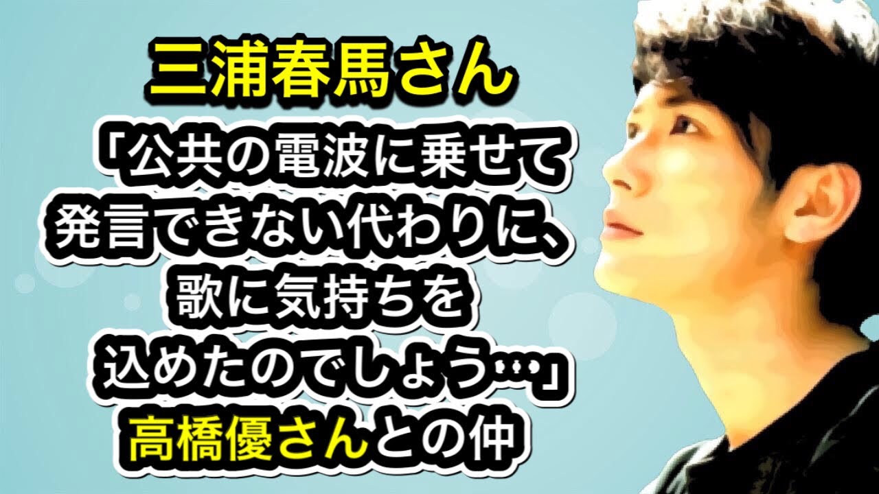 三浦春馬さん「公共の電波に乗せて発言できない代わりに、歌に気持ちを込めたのでしょう…」高橋優さんとの仲
