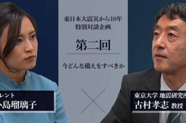 【東日本大震災から10年】小島瑠璃子×古村孝志教授 特別対談【第二回】