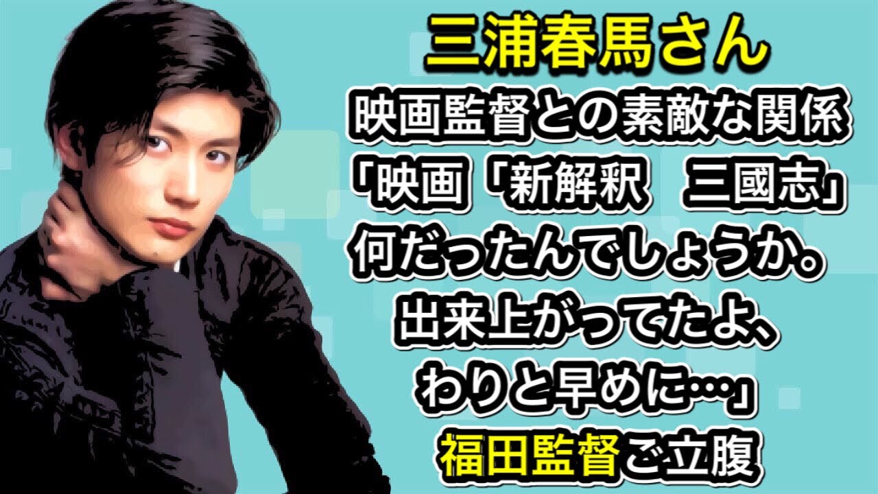 三浦春馬さん　映画監督との素敵な関係「映画「新解釈　三國志」何だったんでしょうか。出来上がってたよ、わりと早めに…」福田監督ご立腹
