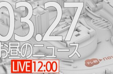 【LIVE】お昼のニュース～最新情報と昨日のおさらい(2021年3月27日) ▼新型コロナ最新情報
