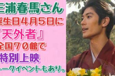 【三浦春馬】【天外者】三浦春馬さんの誕生日の4月5日に 『天外者』特別上映で！ファンは歓喜！