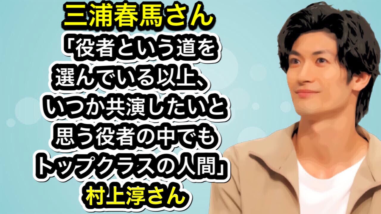 三浦春馬さん「役者という道を選んでいる以上、いつか共演したいと思う役者の中でもトップクラスの人間。」村上淳さん