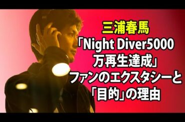無料 芸能 ニュース 24時間 | 三浦春馬「Night Diver5000万再生達成」ファンのエクスタシーと「目的」の理由