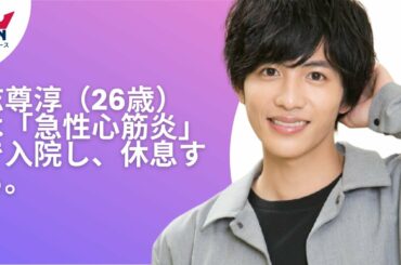 【志尊淳】志尊淳が急性心筋炎で入院し休養。現在の状態や今後を事務所説明。病気の原因や症状は…